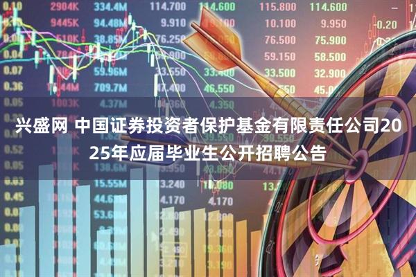 兴盛网 中国证券投资者保护基金有限责任公司2025年应届毕业生公开招聘公告