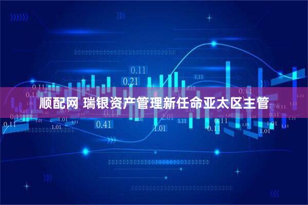 顺配网 瑞银资产管理新任命亚太区主管
