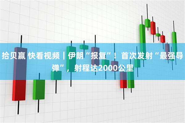 拾贝赢 快看视频｜伊朗“报复”！首次发射“最强导弹”，射程达2000公里