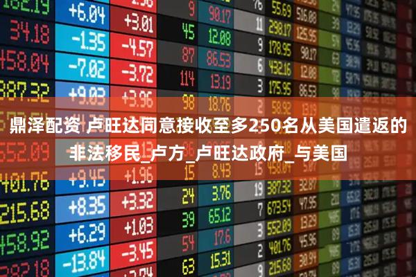 鼎泽配资 卢旺达同意接收至多250名从美国遣返的非法移民_卢方_卢旺达政府_与美国
