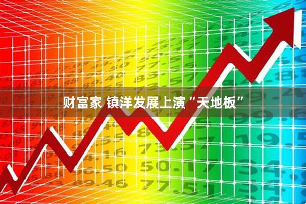 财富家 镇洋发展上演“天地板”