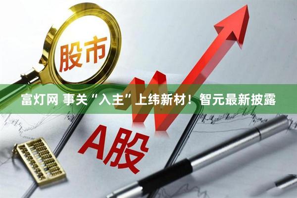 富灯网 事关“入主”上纬新材！智元最新披露