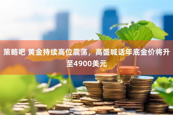 策略吧 黄金持续高位震荡,高盛喊话年底金价将升至4900美元